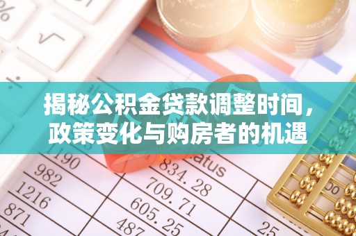 三角揭秘公积金贷款调整时间，政策变化与购房者的机遇