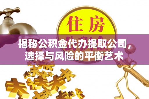 三角揭秘公积金代办提取公司，选择与风险的平衡艺术