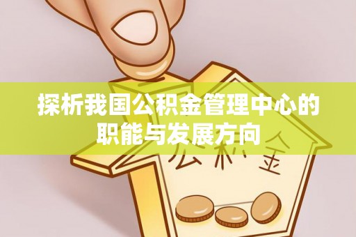 三角探析我国公积金管理中心的职能与发展方向