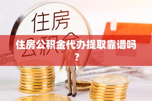 三角住房公积金代办提取靠谱吗？