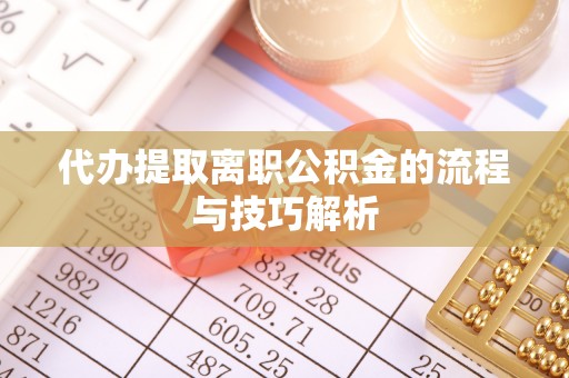 三角代办提取离职公积金的流程与技巧解析