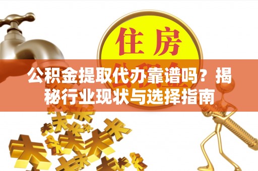 三角公积金提取代办靠谱吗？揭秘行业现状与选择指南