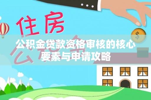 三角公积金贷款资格审核的核心要素与申请攻略