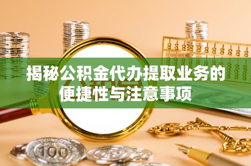 三角揭秘公积金代办提取业务的便捷性与注意事项