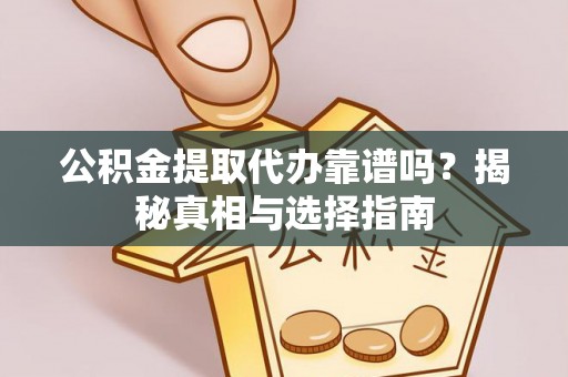 三角公积金提取代办靠谱吗？揭秘真相与选择指南