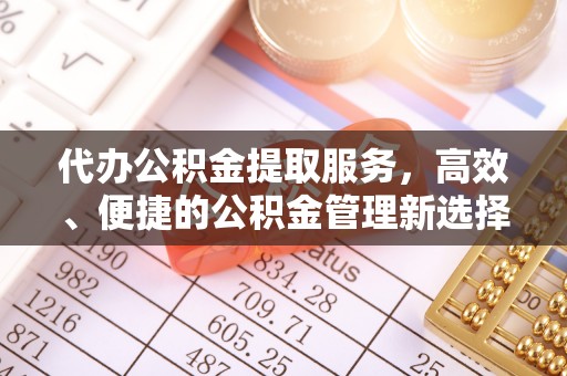 三角代办公积金提取服务，高效、便捷的公积金管理新选择
