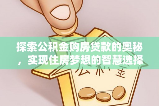 三角探索公积金购房贷款的奥秘，实现住房梦想的智慧选择