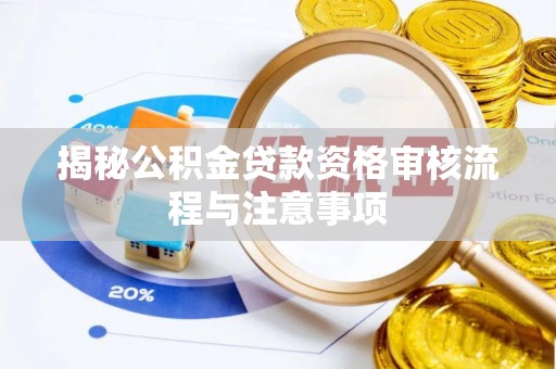 三角揭秘公积金贷款资格审核流程与注意事项