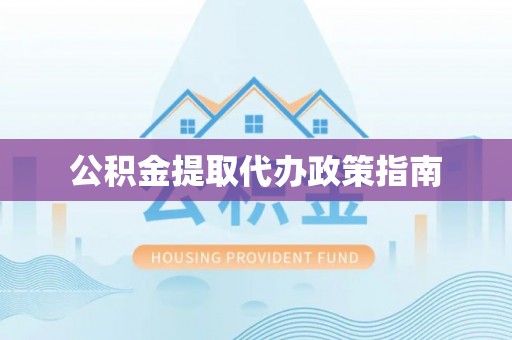 三角公积金提取代办政策指南