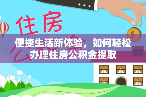 三角便捷生活新体验，如何轻松办理住房公积金提取