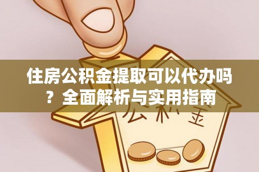 三角住房公积金提取可以代办吗？全面解析与实用指南