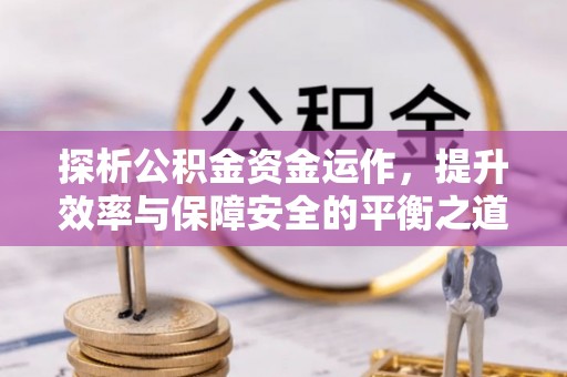 三角探析公积金资金运作，提升效率与保障安全的平衡之道