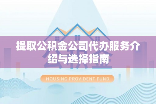 三角提取公积金公司代办服务介绍与选择指南