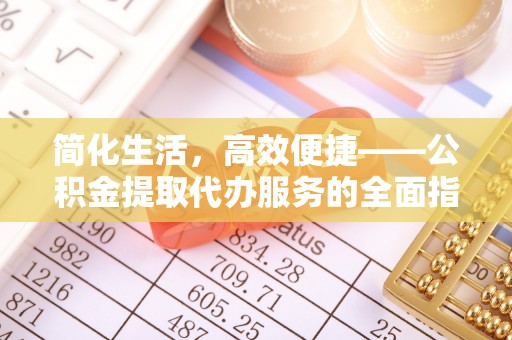 三角简化生活，高效便捷——公积金提取代办服务的全面指南