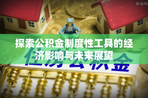 三角探索公积金制度性工具的经济影响与未来展望