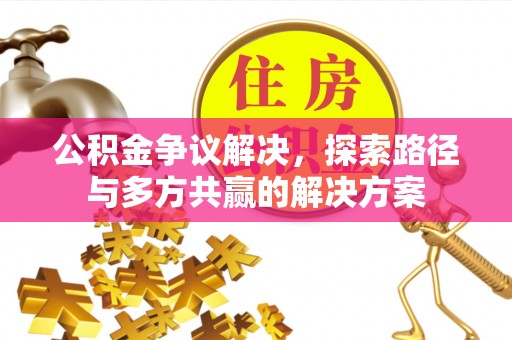 三角公积金争议解决，探索路径与多方共赢的解决方案
