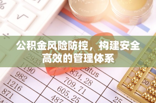 三角公积金风险防控，构建安全高效的管理体系