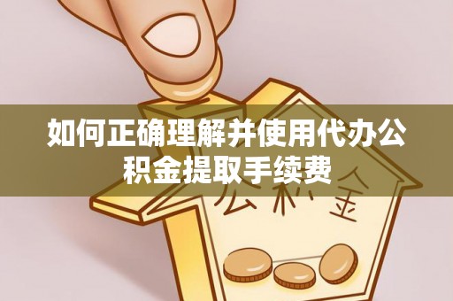 三角如何正确理解并使用代办公积金提取手续费