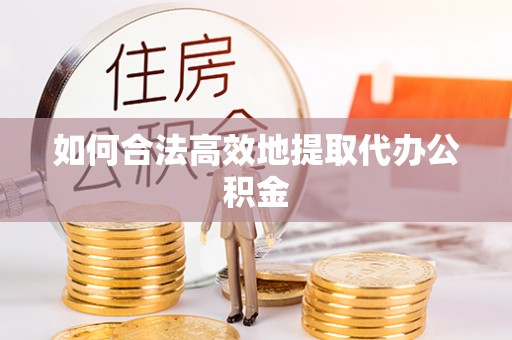 三角如何合法高效地提取代办公积金