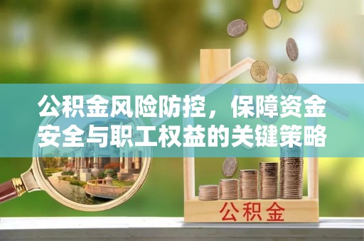 三角公积金风险防控，保障资金安全与职工权益的关键策略