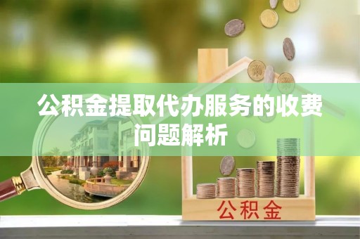 三角公积金提取代办服务的收费问题解析