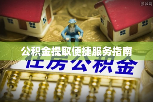 三角公积金提取便捷服务指南