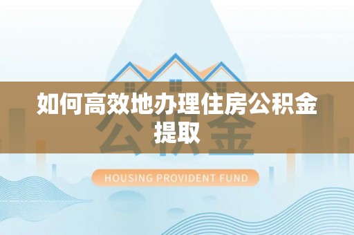 三角如何高效地办理住房公积金提取