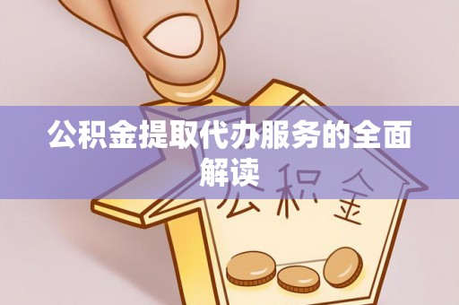 三角公积金提取代办服务的全面解读