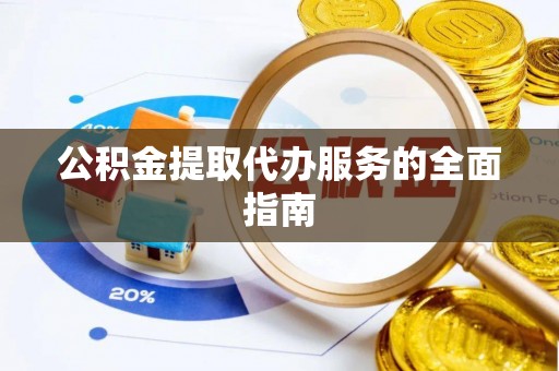 三角公积金提取代办服务的全面指南
