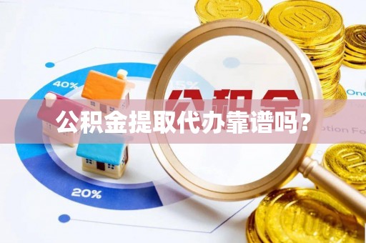 三角公积金提取代办靠谱吗？