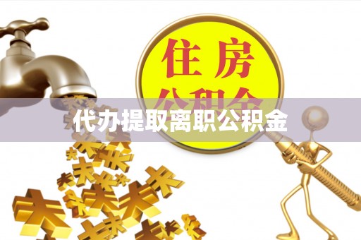 三角代办提取离职公积金
