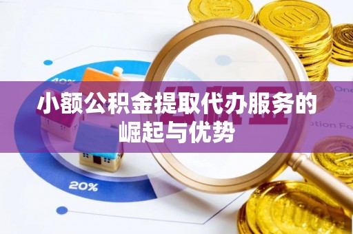 三角小额公积金提取代办服务的崛起与优势