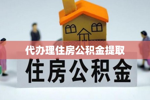 三角代办理住房公积金提取