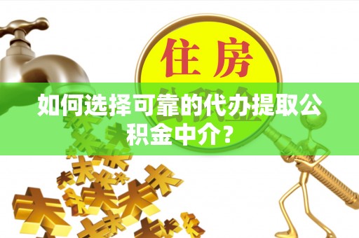 三角如何选择可靠的代办提取公积金中介？