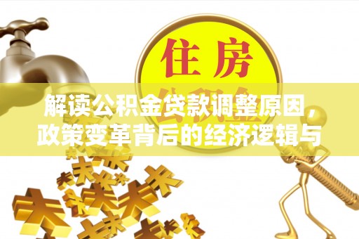 三角解读公积金贷款调整原因，政策变革背后的经济逻辑与民生影响