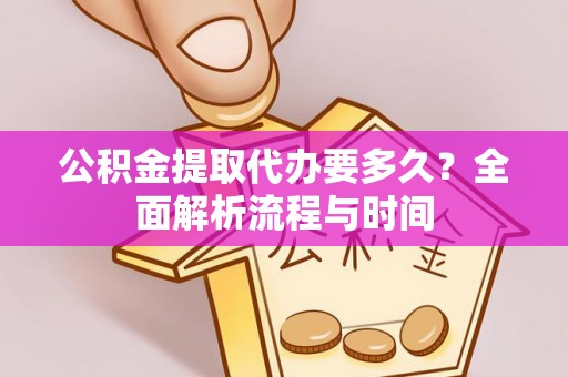 三角公积金提取代办要多久？全面解析流程与时间